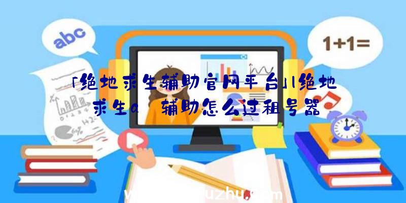 「绝地求生辅助官网平台」|绝地求生a